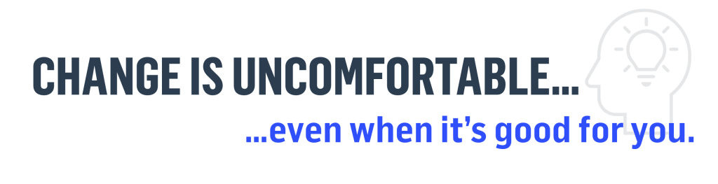 Change is uncomfortable... even when it's good for you.